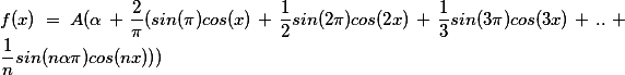 f(x)=A(\alpha+\frac{2}{\pi}(sin(\aplha\pi)cos(x)+\frac{1}{2}sin(2\aplha\pi)cos(2x)+\frac{1}{3}sin(3\aplha\pi)cos(3x)+..+\frac{1}{n}sin(n\aplha\pi)cos(nx)))